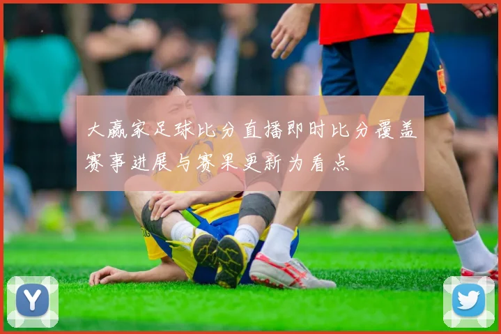 大赢家足球比分直播即时比分覆盖赛事进展与赛果更新为看点