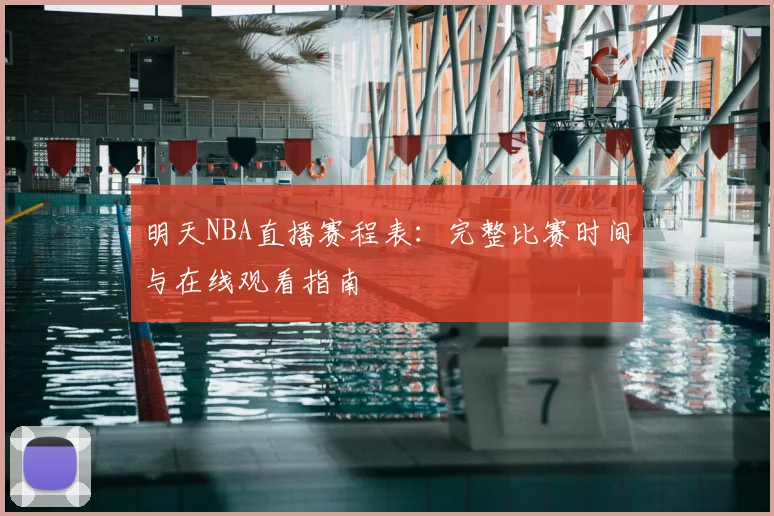 明天NBA直播赛程表：完整比赛时间与在线观看指南