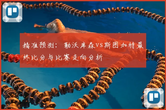 精准预测：勒沃库森vs斯图加特最终比分与比赛走向分析