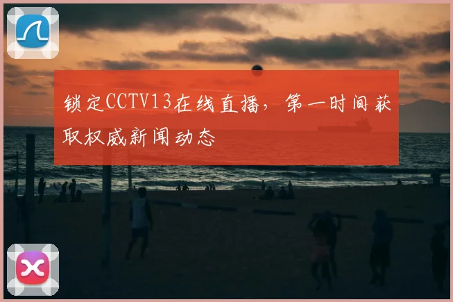 锁定CCTV13在线直播,第一时间获取权威新闻动态