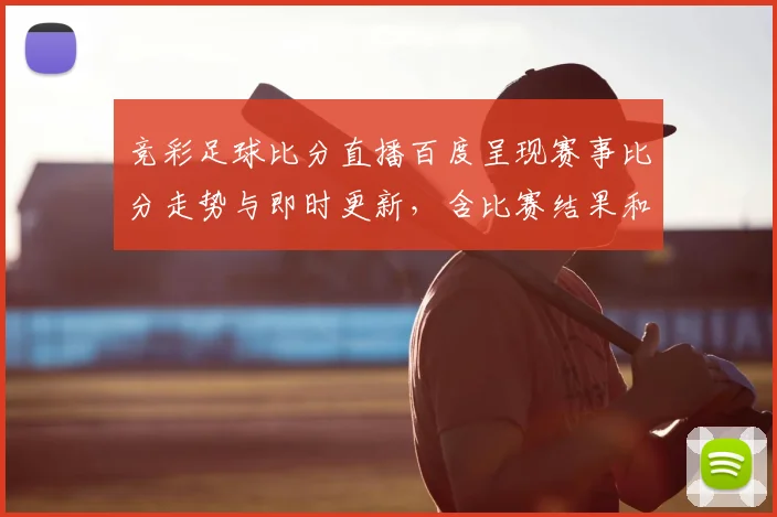 竞彩足球比分直播百度呈现赛事比分走势与即时更新，含比赛结果和对阵影响信息