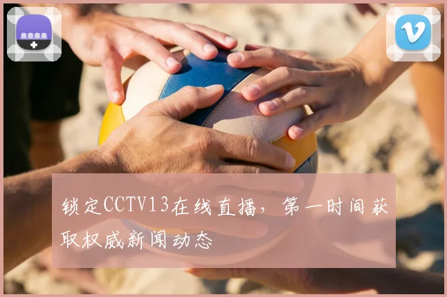 锁定CCTV13在线直播,第一时间获取权威新闻动态