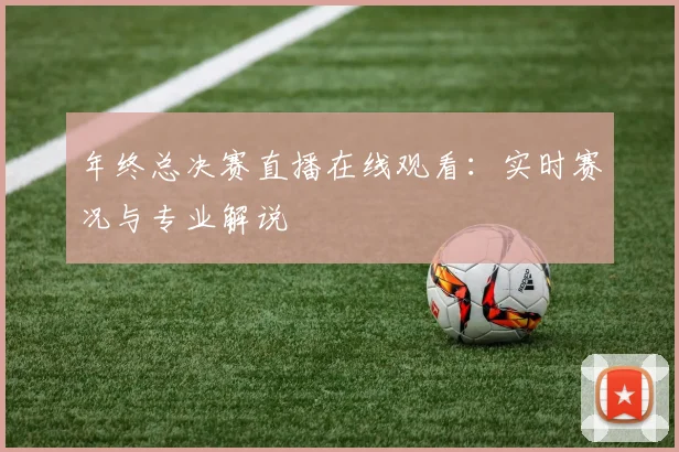 年终总决赛直播在线观看：实时赛况与专业解说