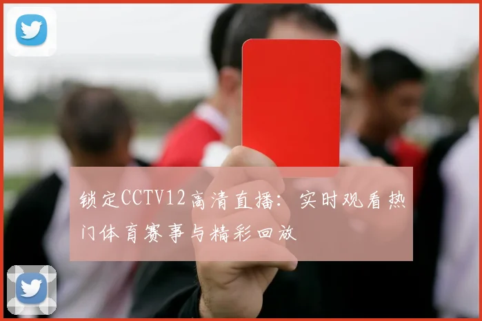 锁定CCTV12高清直播:实时观看热门体育赛事与精彩回放
