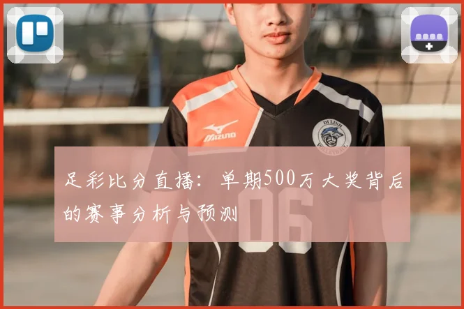 足彩比分直播:单期500万大奖背后的赛事分析与预测