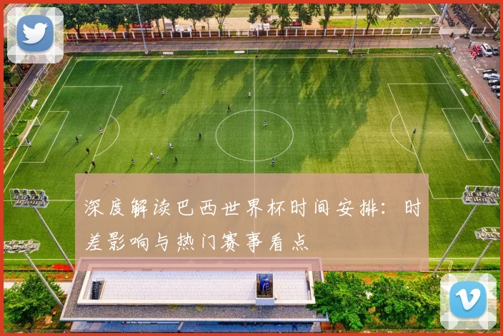 深度解读巴西世界杯时间安排:时差影响与热门赛事看点