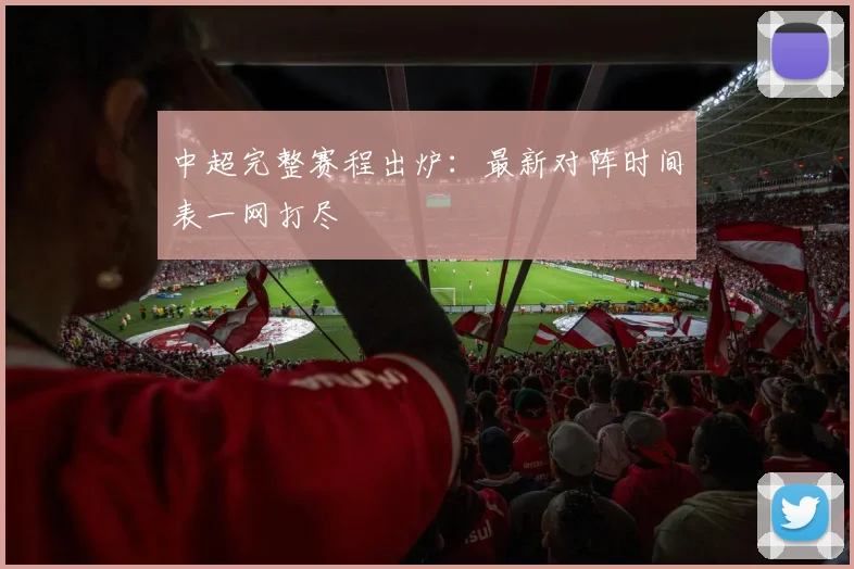 中超完整赛程出炉：最新对阵时间表一网打尽