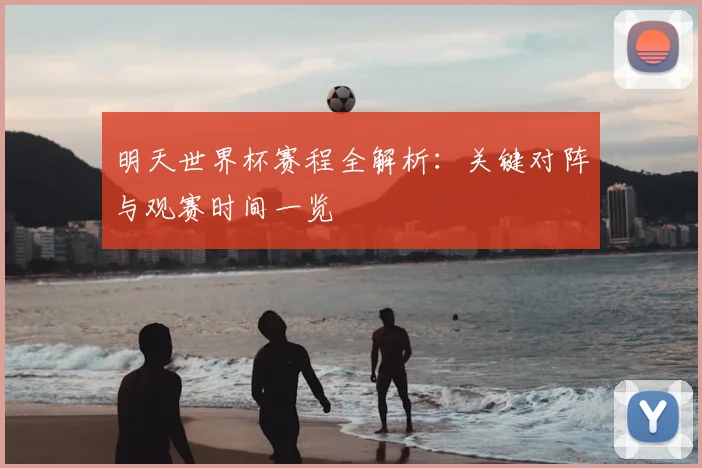 明天世界杯赛程全解析：关键对阵与观赛时间一览