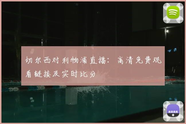 切尔西对利物浦直播：高清免费观看链接及实时比分