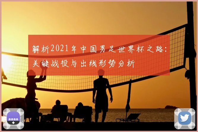 解析2021年中国男足世界杯之路：关键战役与出线形势分析