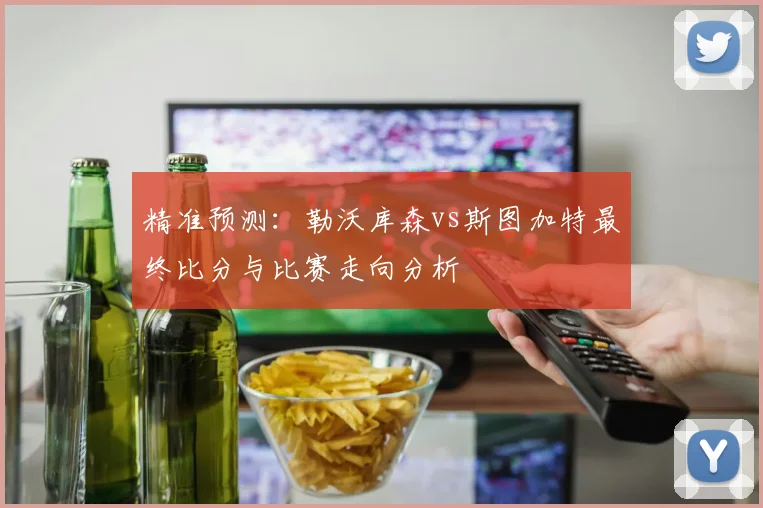 精准预测：勒沃库森vs斯图加特最终比分与比赛走向分析