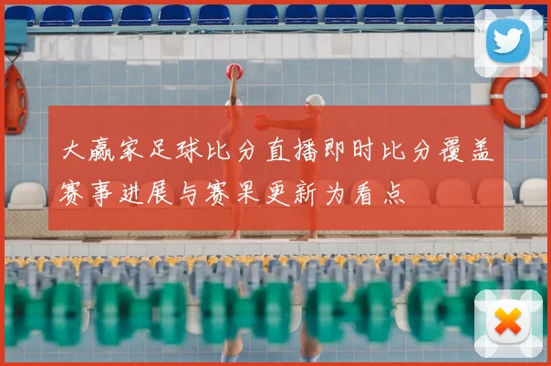 大赢家足球比分直播即时比分覆盖赛事进展与赛果更新为看点