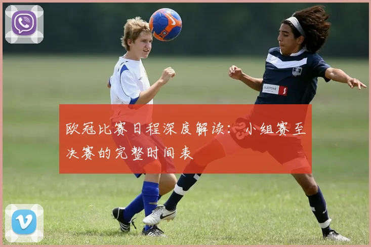 欧冠比赛日程深度解读:小组赛至决赛的完整时间表