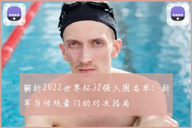 解析2022世界杯32强入围名单：新军与传统豪门的对决格局