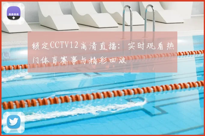 锁定CCTV12高清直播:实时观看热门体育赛事与精彩回放