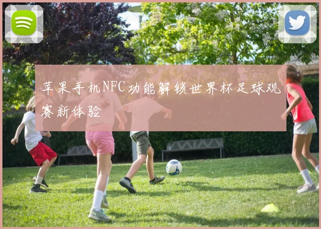 苹果手机NFC功能解锁世界杯足球观赛新体验