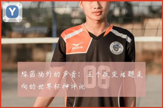 绿茵场外的声音：五个改变话题走向的世界杯神评论