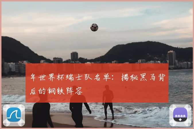 年世界杯瑞士队名单:揭秘黑马背后的钢铁阵容