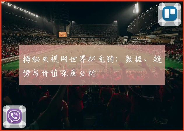 揭秘央视网世界杯竞猜:数据、趋势与价值深度分析