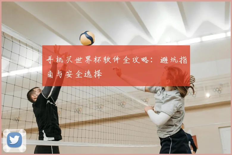手机买世界杯软件全攻略：避坑指南与安全选择
