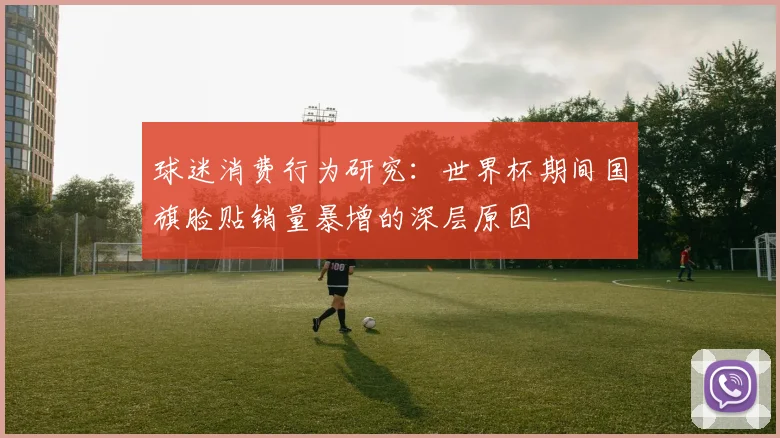 球迷消费行为研究：世界杯期间国旗脸贴销量暴增的深层原因