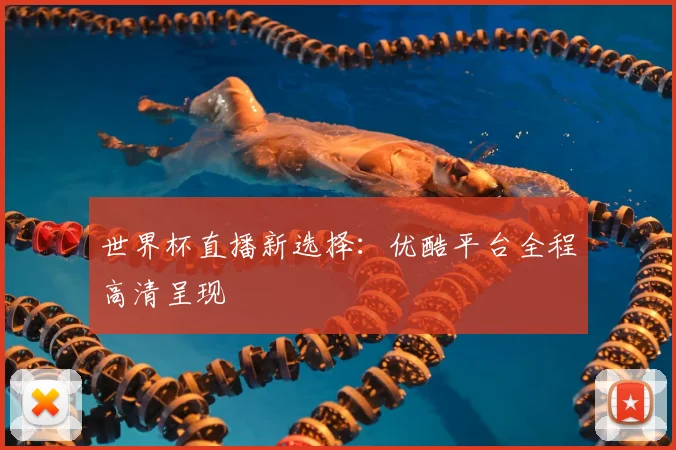 世界杯直播新选择：优酷平台全程高清呈现