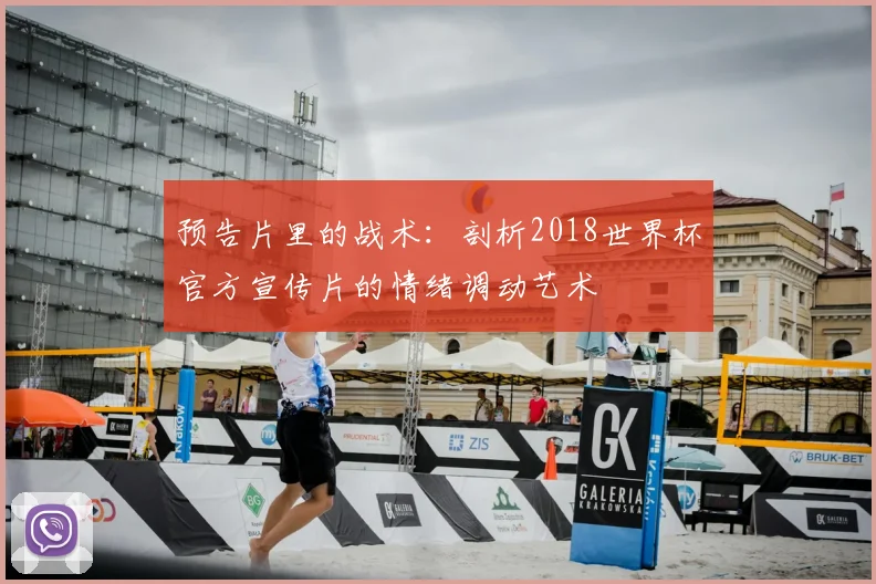 预告片里的战术:剖析2018世界杯官方宣传片的情绪调动艺术