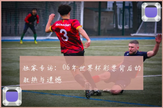 独家专访：06年世界杯彩票背后的狂热与遗憾