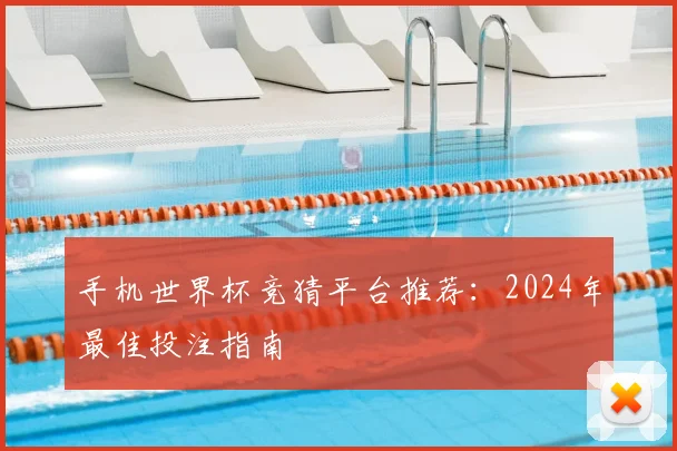 手机世界杯竞猜平台推荐：2024年最佳投注指南