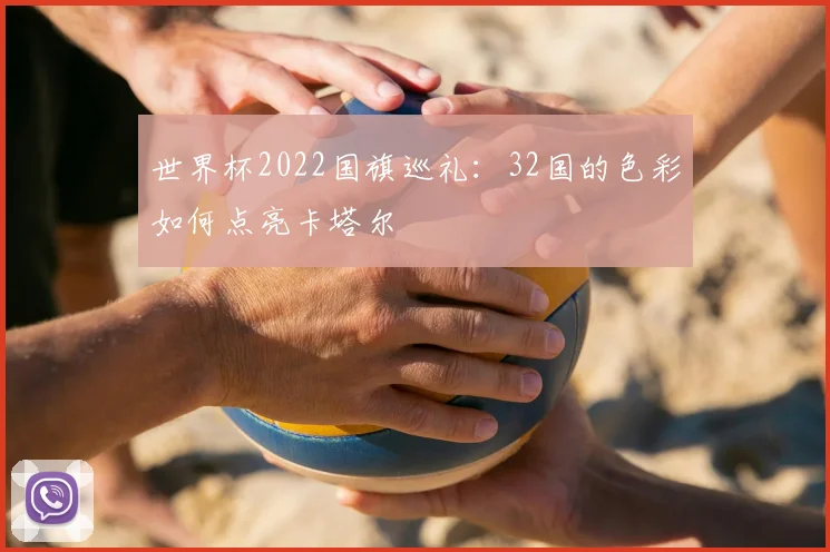 世界杯2022国旗巡礼：32国的色彩如何点亮卡塔尔
