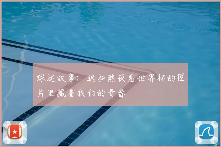 球迷故事:这些熬夜看世界杯的图片里藏着我们的青春