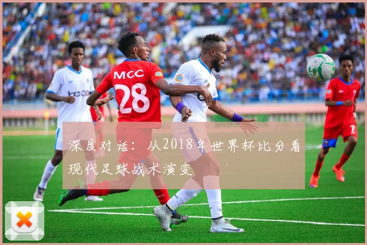 深度对话：从2018年世界杯比分看现代足球战术演变