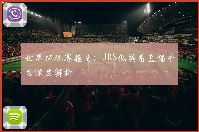 世界杯观赛指南：JRS低调看直播平台深度解析