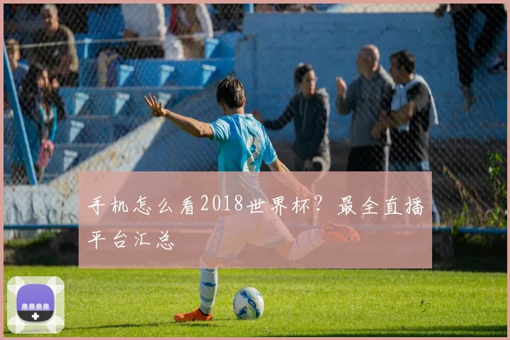 手机怎么看2018世界杯？最全直播平台汇总