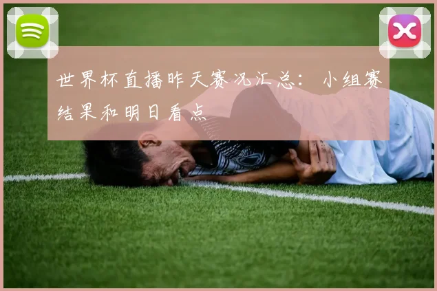 世界杯直播昨天赛况汇总：小组赛结果和明日看点