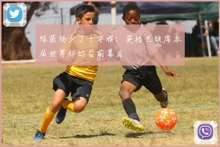 绿茵场少了十字旗：英格兰缺席本届世界杯的台前幕后