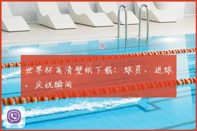 世界杯高清壁纸下载：球员、进球、庆祝瞬间