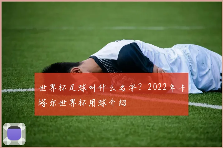 世界杯足球叫什么名字？2022年卡塔尔世界杯用球介绍