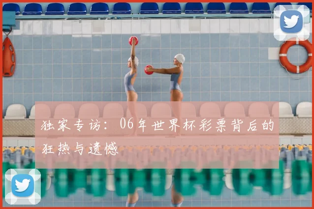 独家专访：06年世界杯彩票背后的狂热与遗憾