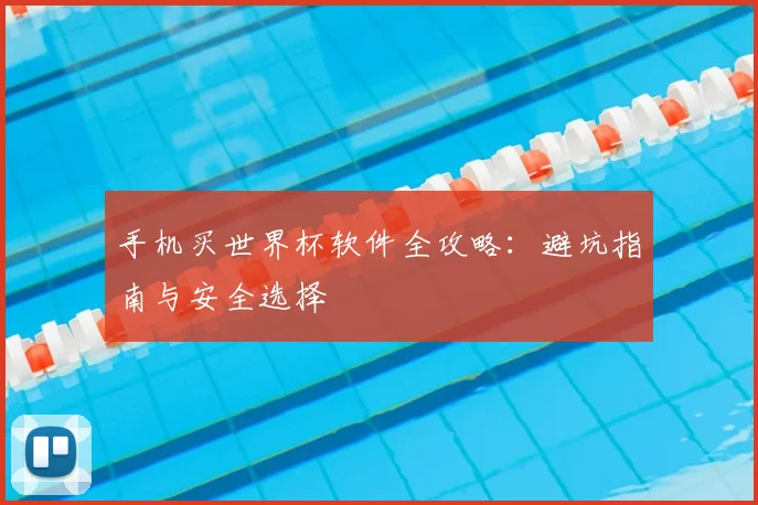 手机买世界杯软件全攻略：避坑指南与安全选择