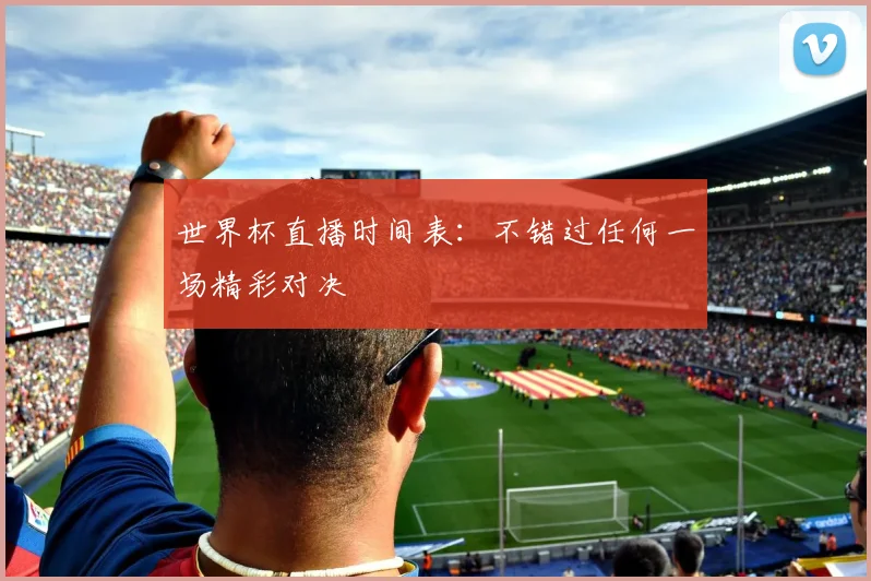 世界杯直播时间表：不错过任何一场精彩对决