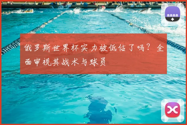 俄罗斯世界杯实力被低估了吗？全面审视其战术与球员