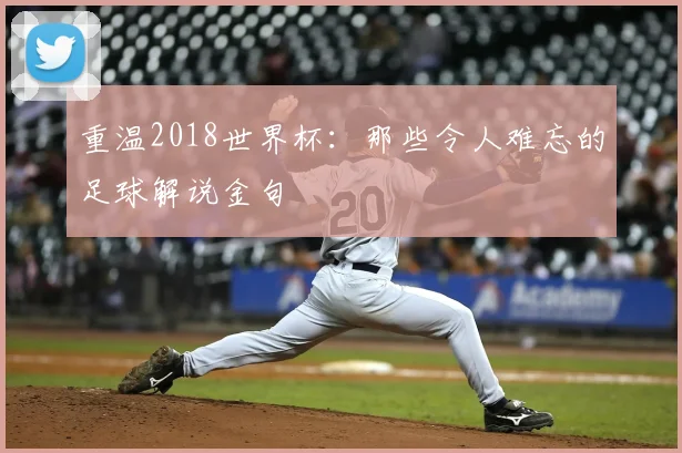 重温2018世界杯：那些令人难忘的足球解说金句